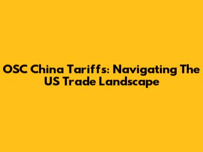 OSC China Tariffs: Navigating The US Trade Landscape