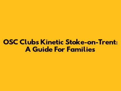 OSC Clubs Kinetic Stoke-on-Trent: A Guide For Families