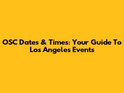 OSC Dates & Times: Your Guide To Los Angeles Events