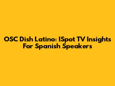 OSC Dish Latino: ISpot TV Insights For Spanish Speakers