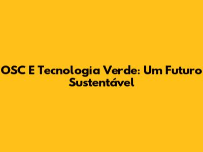 OSC E Tecnologia Verde: Um Futuro Sustentável