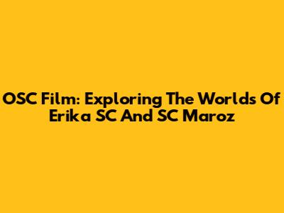OSC Film: Exploring The Worlds Of Erika SC And SC Maroz