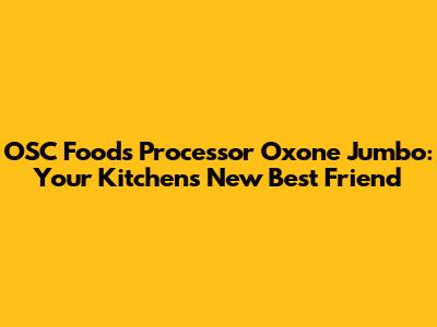 OSC Foods Processor Oxone Jumbo: Your Kitchen's New Best Friend