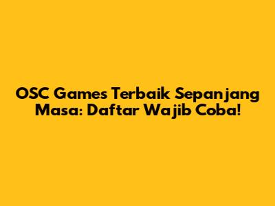 OSC Games Terbaik Sepanjang Masa: Daftar Wajib Coba!