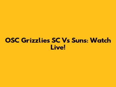 OSC Grizzlies SC Vs Suns: Watch Live!