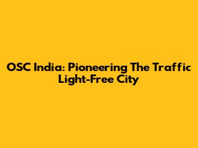 OSC India: Pioneering The Traffic Light-Free City