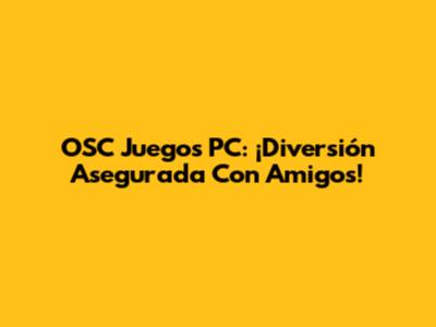 OSC Juegos PC: ¡Diversión Asegurada Con Amigos!