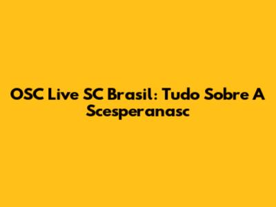 OSC Live SC Brasil: Tudo Sobre A Scesperanasc