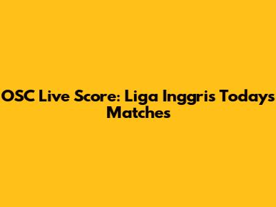 OSC Live Score: Liga Inggris Today's Matches
