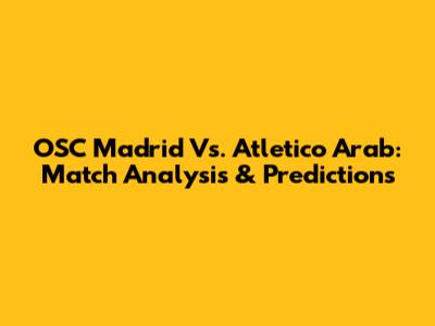 OSC Madrid Vs. Atletico Arab: Match Analysis & Predictions