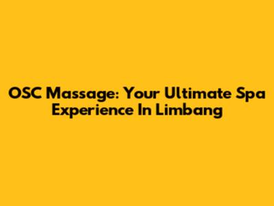 OSC Massage: Your Ultimate Spa Experience In Limbang