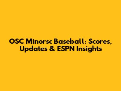 OSC Minorsc Baseball: Scores, Updates & ESPN Insights