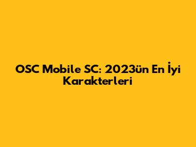 OSC Mobile SC: 2023'ün En İyi Karakterleri