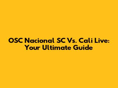 OSC Nacional SC Vs. Cali Live: Your Ultimate Guide