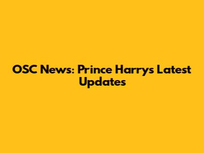 OSC News: Prince Harry's Latest Updates