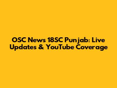 OSC News 18SC Punjab: Live Updates & YouTube Coverage