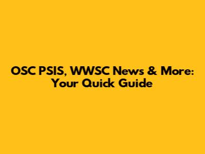 OSC PSIS, WWSC News & More: Your Quick Guide