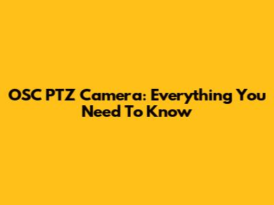OSC PTZ Camera: Everything You Need To Know