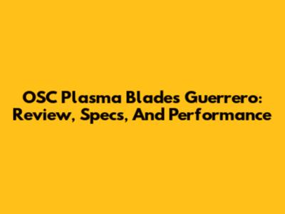 OSC Plasma Blades Guerrero: Review, Specs, And Performance