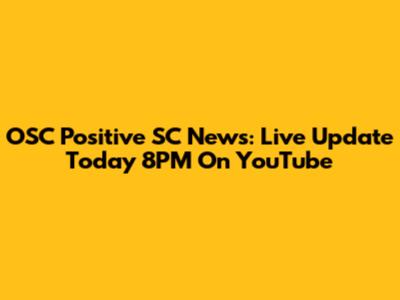OSC Positive SC News: Live Update Today 8PM On YouTube