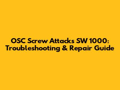 OSC Screw Attacks SW 1000: Troubleshooting & Repair Guide