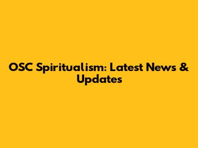 OSC Spiritualism: Latest News & Updates