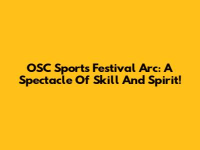 OSC Sports Festival Arc: A Spectacle Of Skill And Spirit!