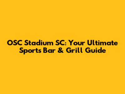 OSC Stadium SC: Your Ultimate Sports Bar & Grill Guide