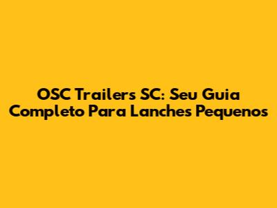 OSC Trailers SC: Seu Guia Completo Para Lanches Pequenos