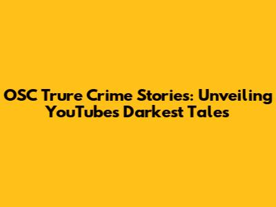OSC Trure Crime Stories: Unveiling YouTube's Darkest Tales