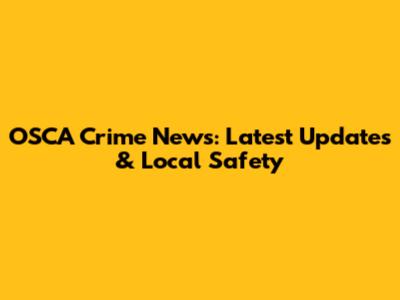OSCA Crime News: Latest Updates & Local Safety