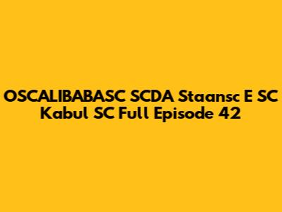 OSCALIBABASC SCDA Staansc E SC Kabul SC Full Episode 42