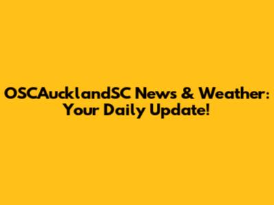 OSCAucklandSC News & Weather: Your Daily Update!