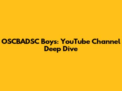 OSCBADSC Boys: YouTube Channel Deep Dive