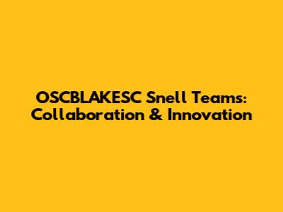 OSCBLAKESC Snell Teams: Collaboration & Innovation