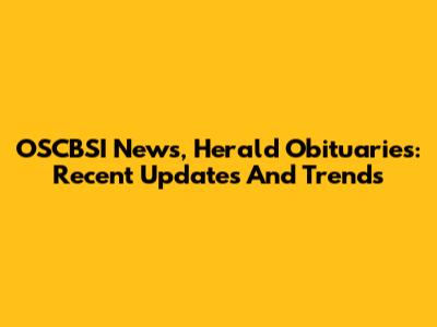 OSCBSI News, Herald Obituaries: Recent Updates And Trends
