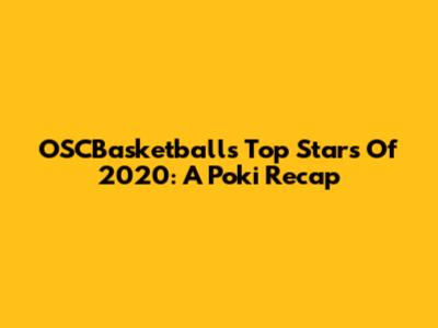 OSCBasketball's Top Stars Of 2020: A Poki Recap