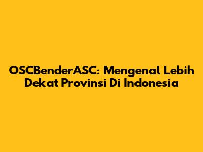 OSCBenderASC: Mengenal Lebih Dekat Provinsi Di Indonesia