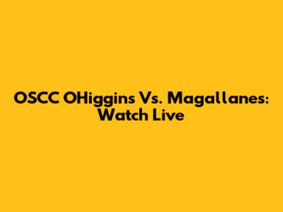 OSCC O'Higgins Vs. Magallanes: Watch Live