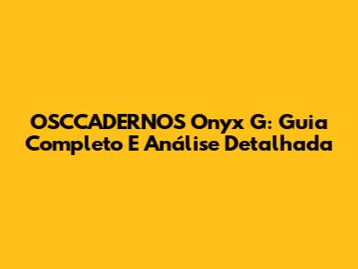OSCCADERNOS Onyx G: Guia Completo E Análise Detalhada
