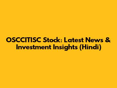 OSCCITISC Stock: Latest News & Investment Insights (Hindi)