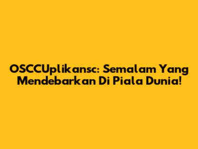OSCCUplikansc: Semalam Yang Mendebarkan Di Piala Dunia!
