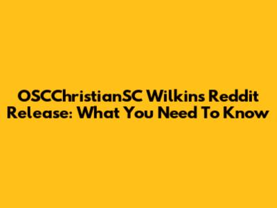OSCChristianSC Wilkins' Reddit Release: What You Need To Know