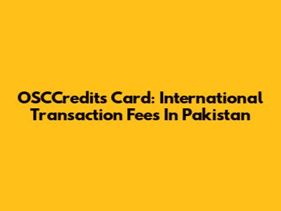 OSCCredits Card: International Transaction Fees In Pakistan