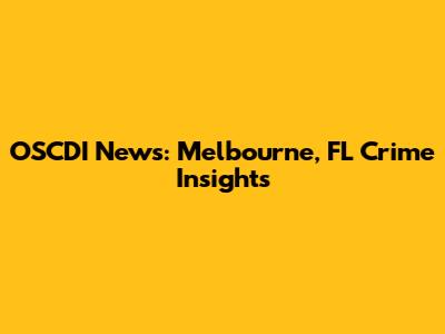 OSCDI News: Melbourne, FL Crime Insights