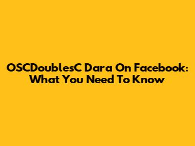 OSCDoublesC Dara On Facebook: What You Need To Know