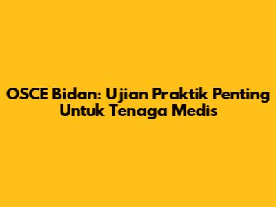 OSCE Bidan: Ujian Praktik Penting Untuk Tenaga Medis