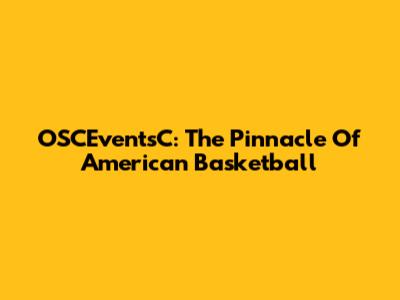 OSCEventsC: The Pinnacle Of American Basketball