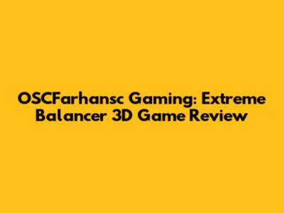 OSCFarhansc Gaming: Extreme Balancer 3D Game Review