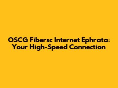 OSCG Fibersc Internet Ephrata: Your High-Speed Connection
